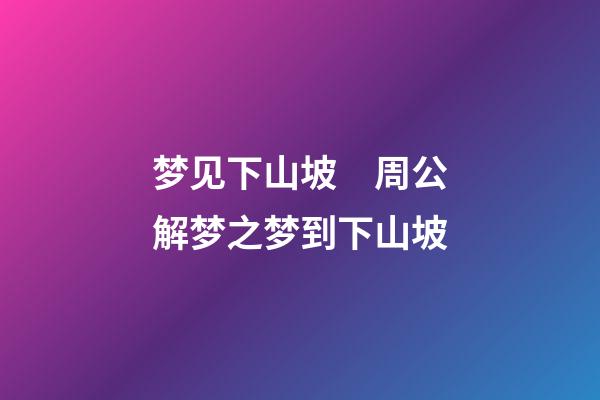 梦见下山坡　周公解梦之梦到下山坡